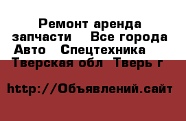 Ремонт,аренда,запчасти. - Все города Авто » Спецтехника   . Тверская обл.,Тверь г.